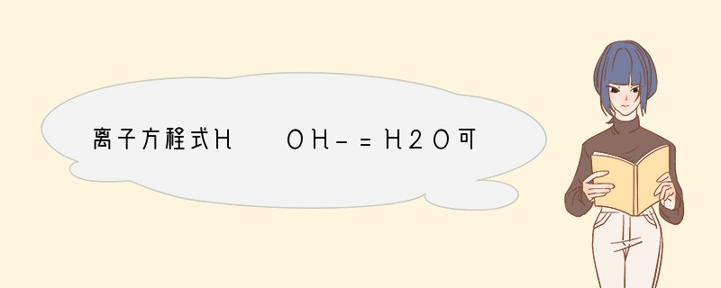 离子方程式H  OH-=H2O可表示的化学方程式是（　　）A．盐酸与氢氧化铜的反应B